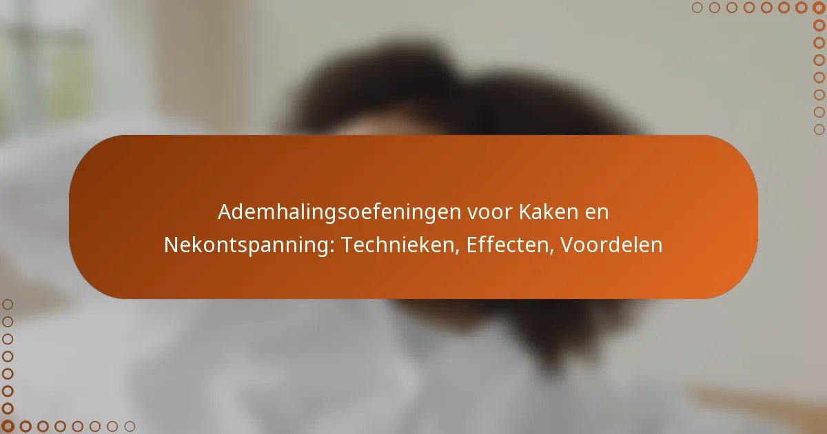 Ademhalingsoefeningen voor Kaken en Nekontspanning: Technieken, Effecten, Voordelen