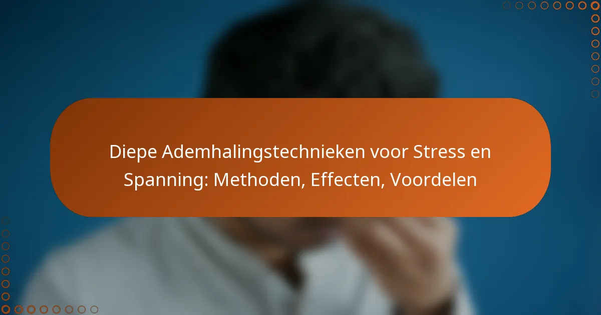 Diepe Ademhalingstechnieken voor Stress en Spanning: Methoden, Effecten, Voordelen