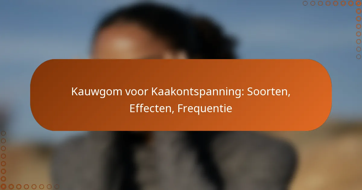 Kauwgom voor Kaakontspanning: Soorten, Effecten, Frequentie
