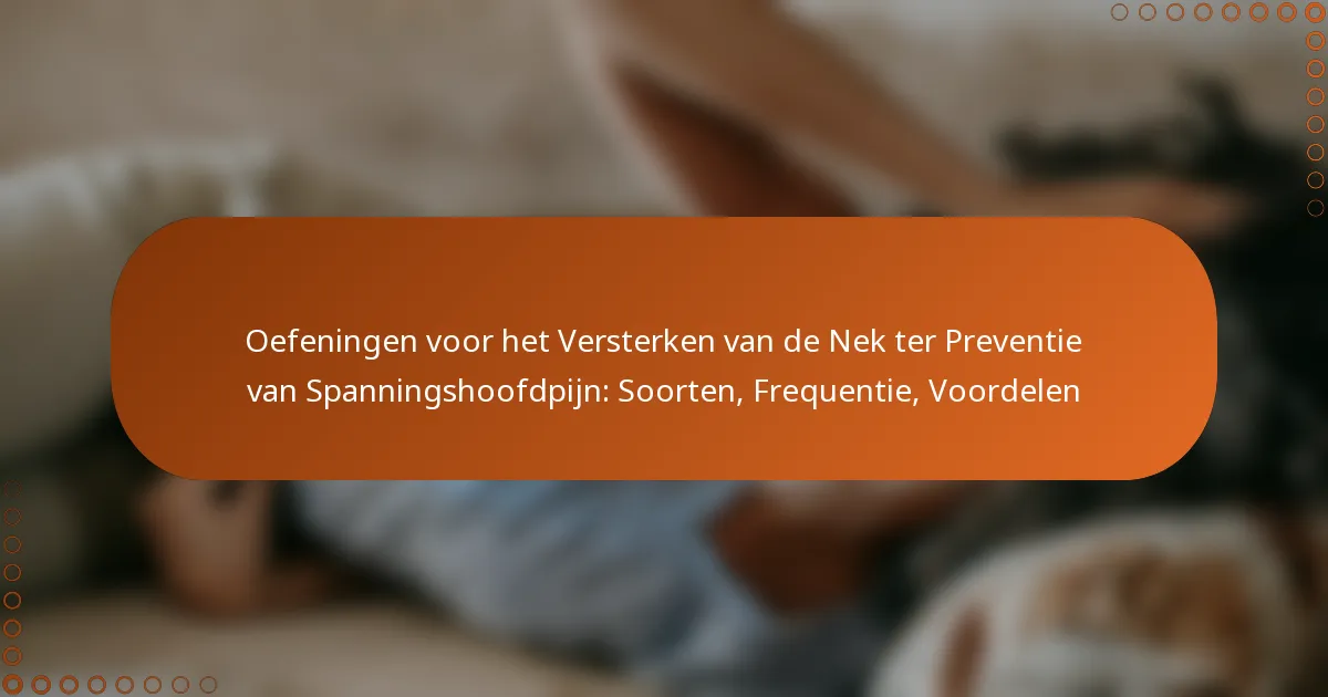 Oefeningen voor het Versterken van de Nek ter Preventie van Spanningshoofdpijn: Soorten, Frequentie, Voordelen