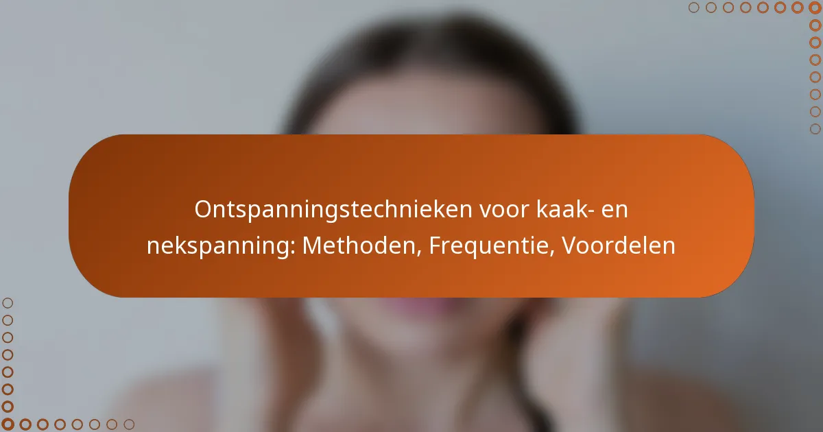 Ontspanningstechnieken voor kaak- en nekspanning: Methoden, Frequentie, Voordelen
