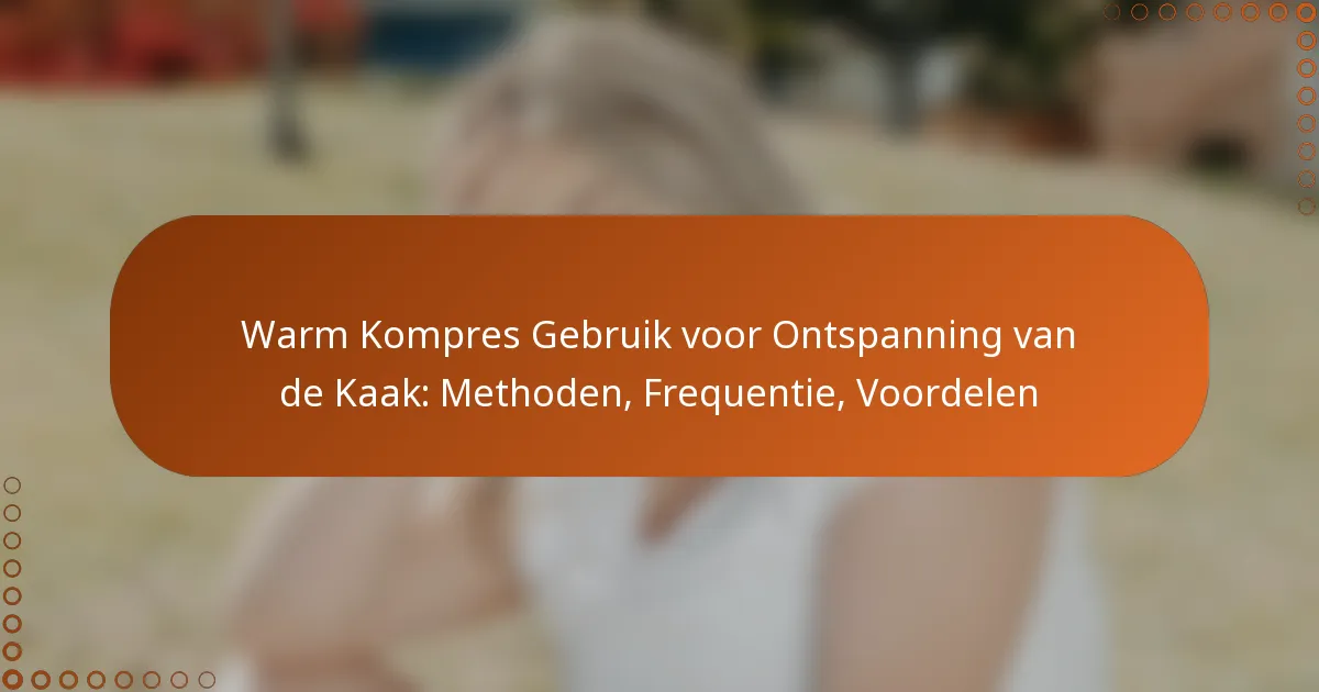 Warm Kompres Gebruik voor Ontspanning van de Kaak: Methoden, Frequentie, Voordelen