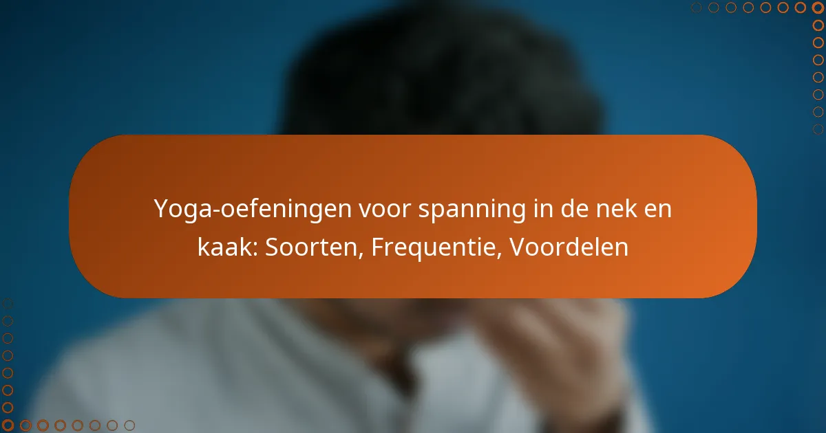 Yoga-oefeningen voor spanning in de nek en kaak: Soorten, Frequentie, Voordelen