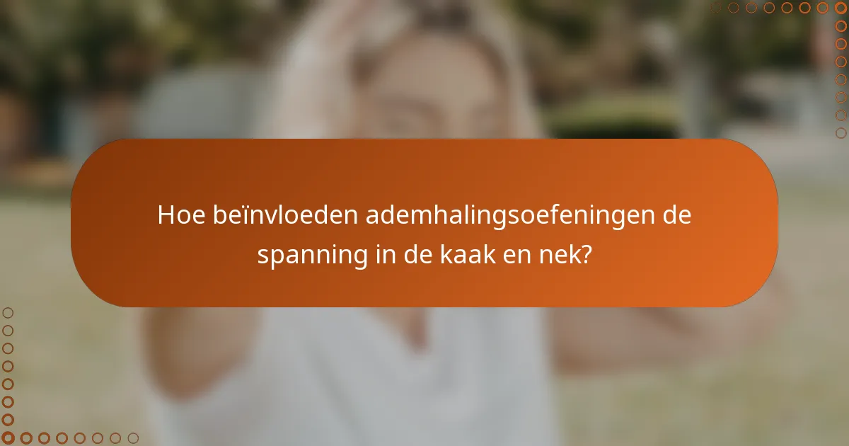 Hoe beïnvloeden ademhalingsoefeningen de spanning in de kaak en nek?