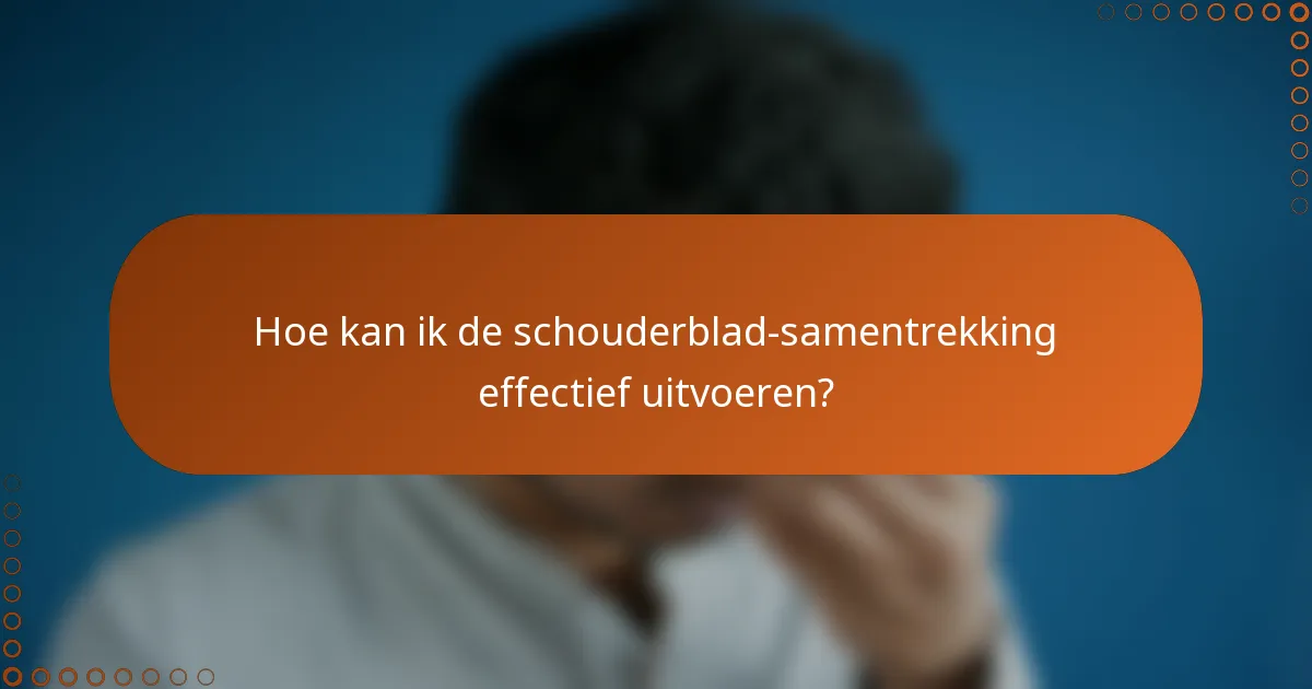 Hoe kan ik de schouderblad-samentrekking effectief uitvoeren?