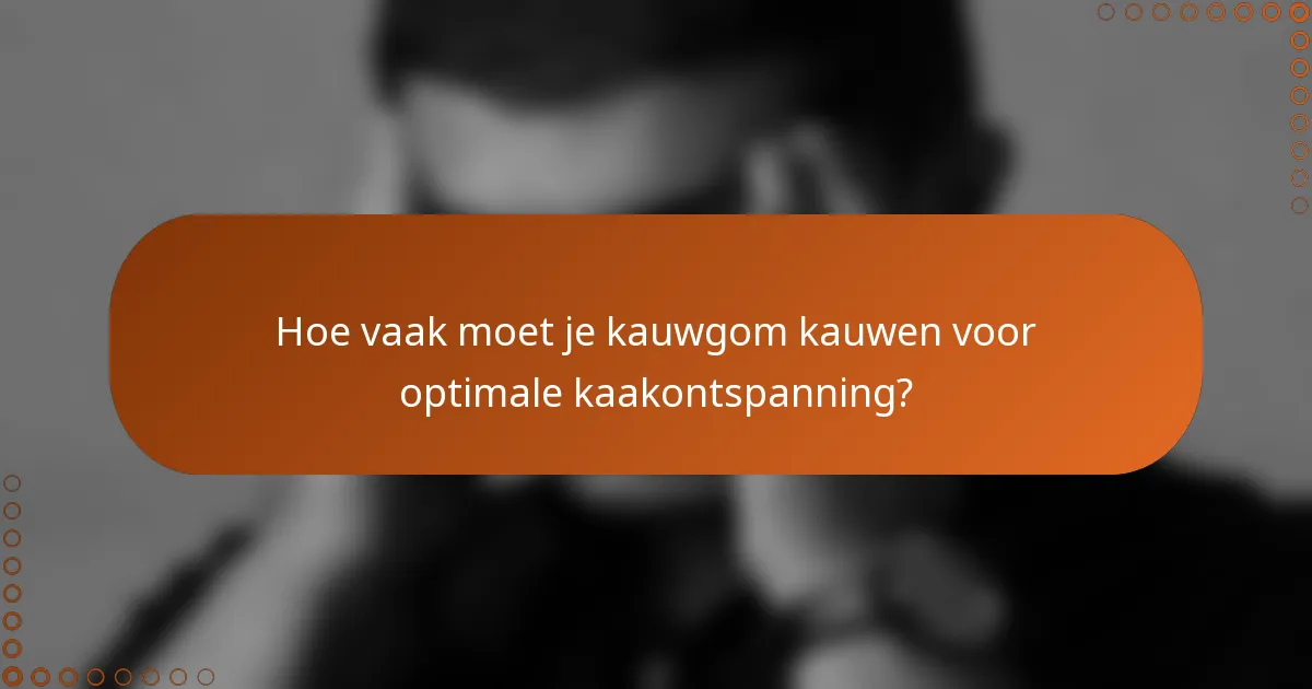 Hoe vaak moet je kauwgom kauwen voor optimale kaakontspanning?