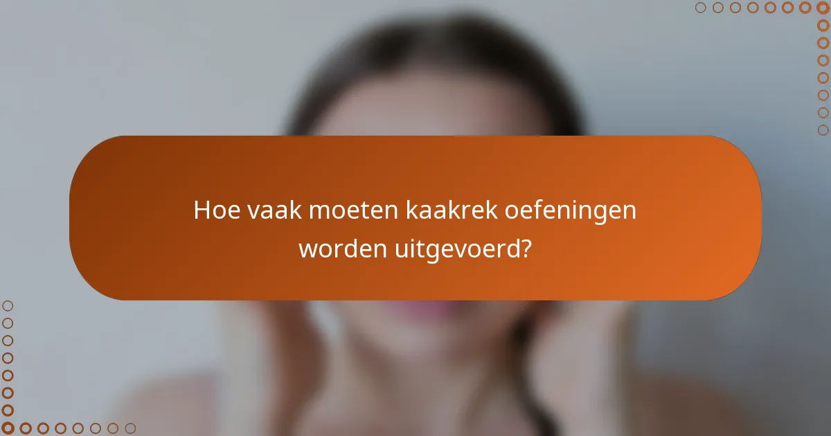 Hoe vaak moeten kaakrek oefeningen worden uitgevoerd?
