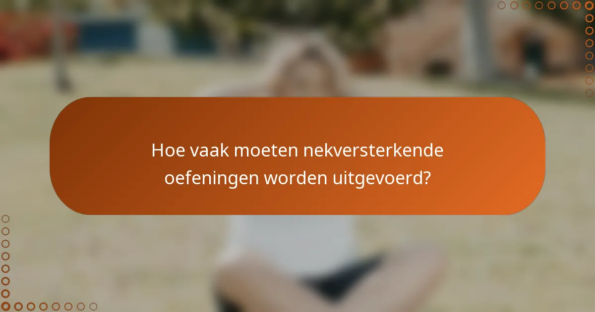 Hoe vaak moeten nekversterkende oefeningen worden uitgevoerd?