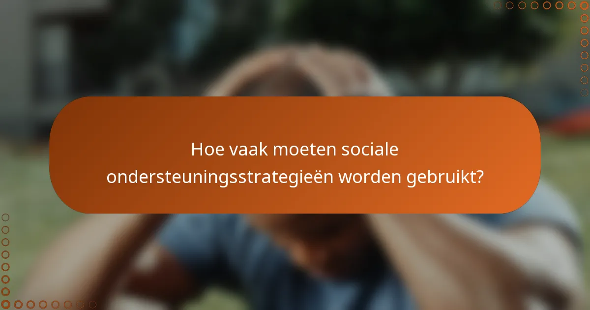 Hoe vaak moeten sociale ondersteuningsstrategieën worden gebruikt?