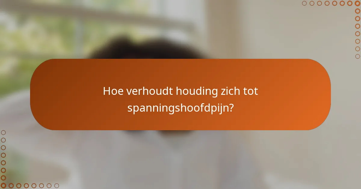 Hoe verhoudt houding zich tot spanningshoofdpijn?