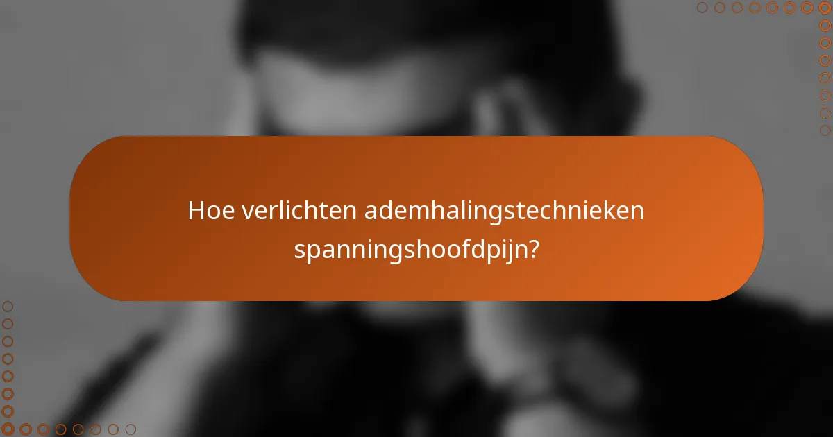 Hoe verlichten ademhalingstechnieken spanningshoofdpijn?