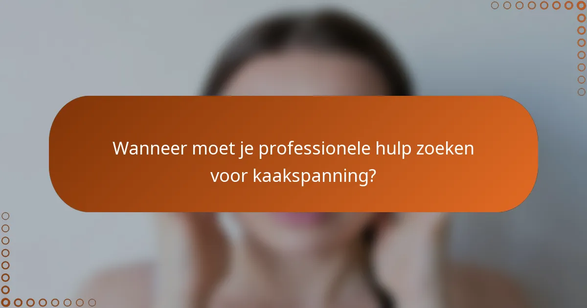 Wanneer moet je professionele hulp zoeken voor kaakspanning?