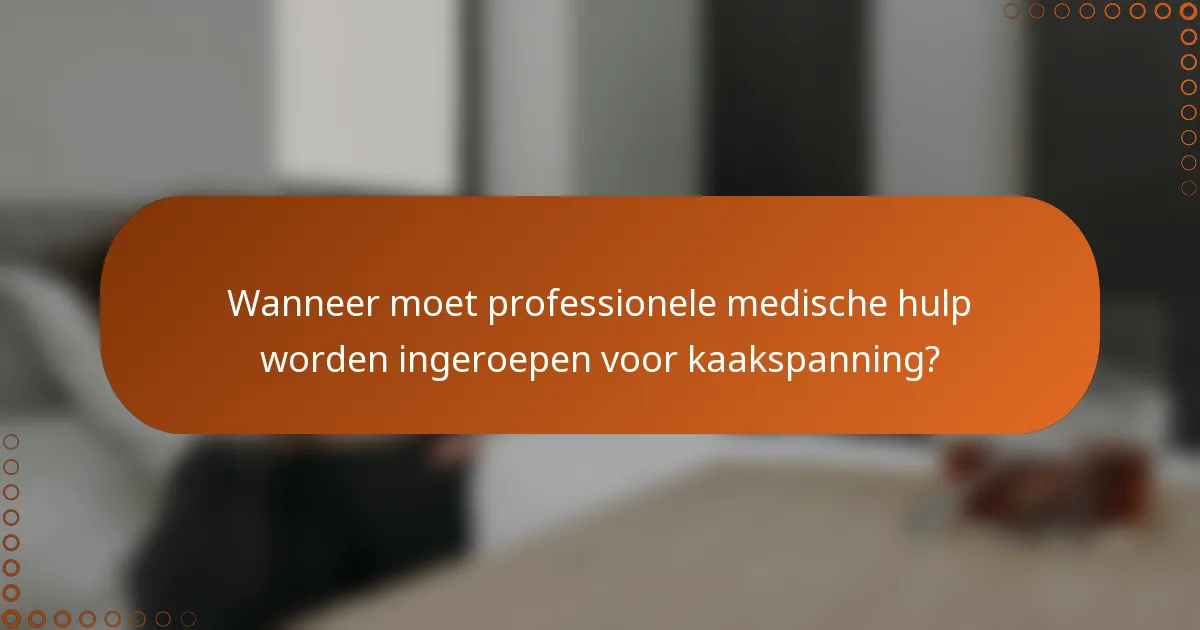 Wanneer moet professionele medische hulp worden ingeroepen voor kaakspanning?