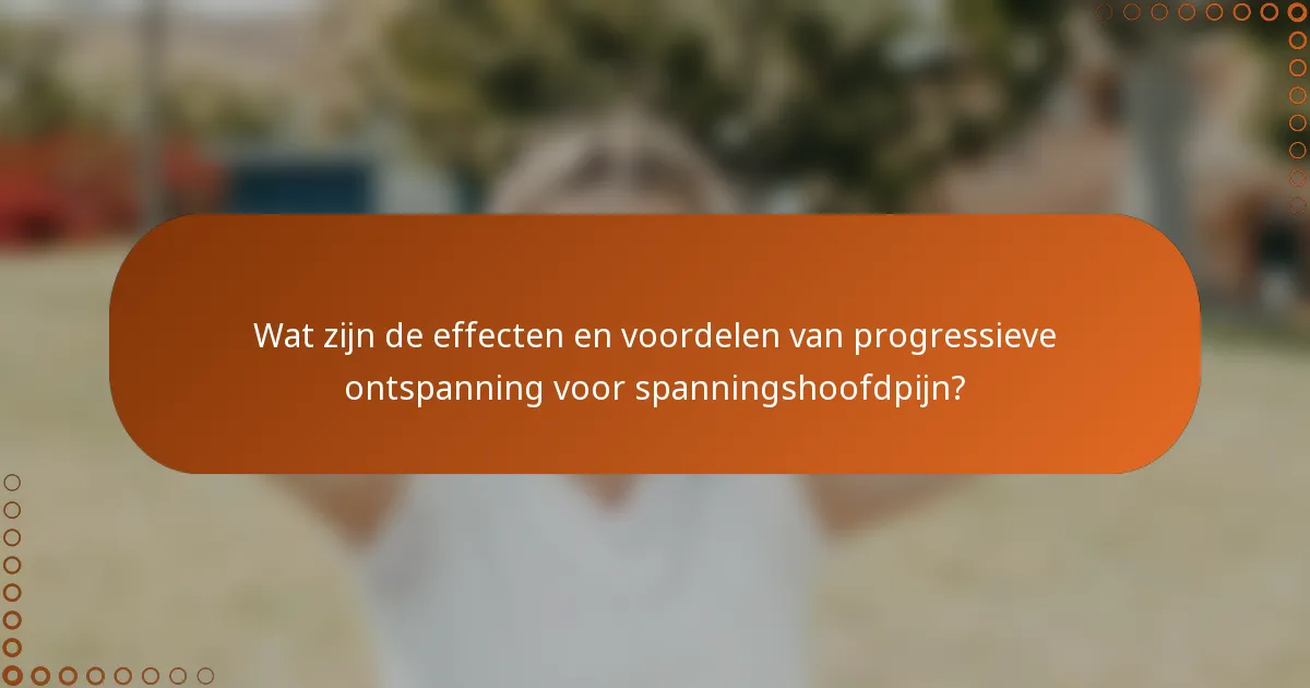 Wat zijn de effecten en voordelen van progressieve ontspanning voor spanningshoofdpijn?
