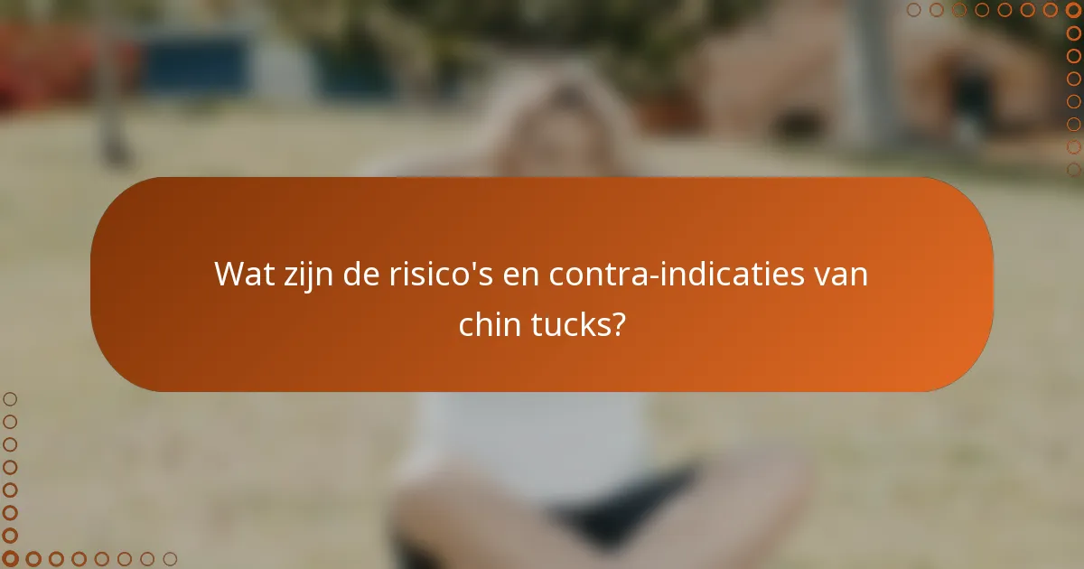 Wat zijn de risico's en contra-indicaties van chin tucks?