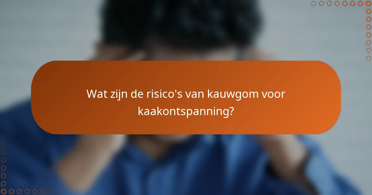 Wat zijn de risico's van kauwgom voor kaakontspanning?