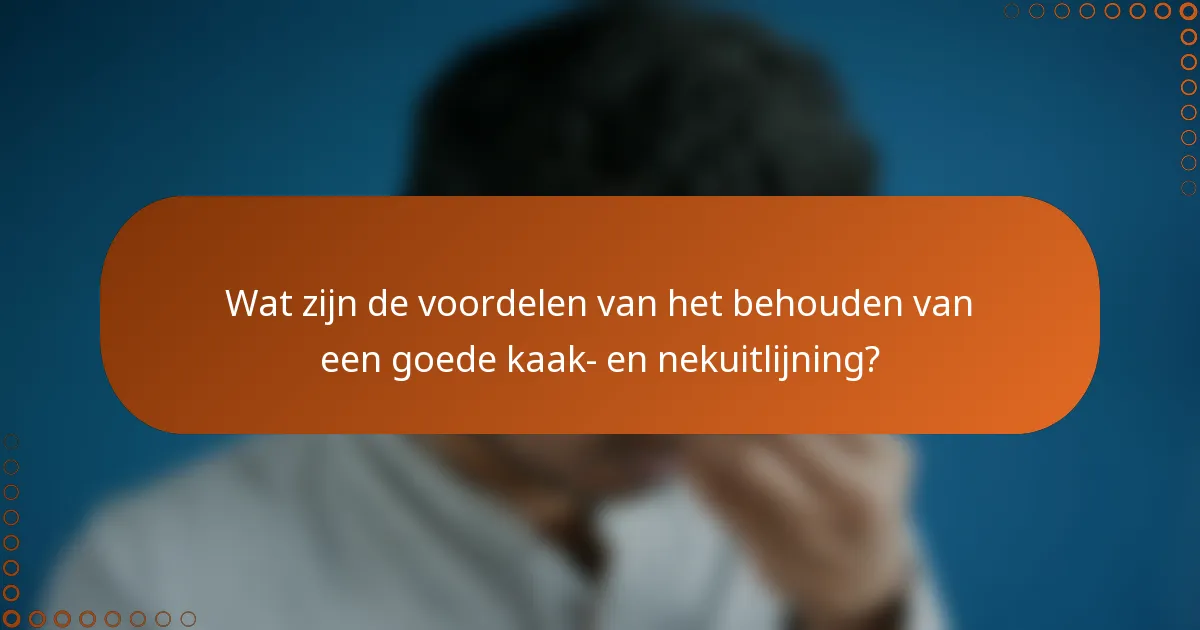 Wat zijn de voordelen van het behouden van een goede kaak- en nekuitlijning?
