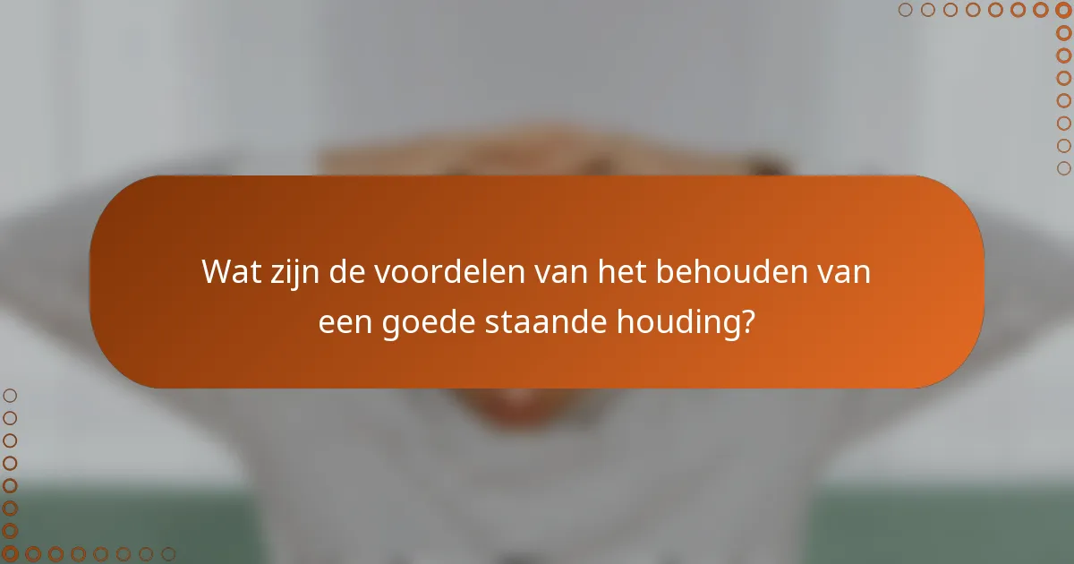 Wat zijn de voordelen van het behouden van een goede staande houding?