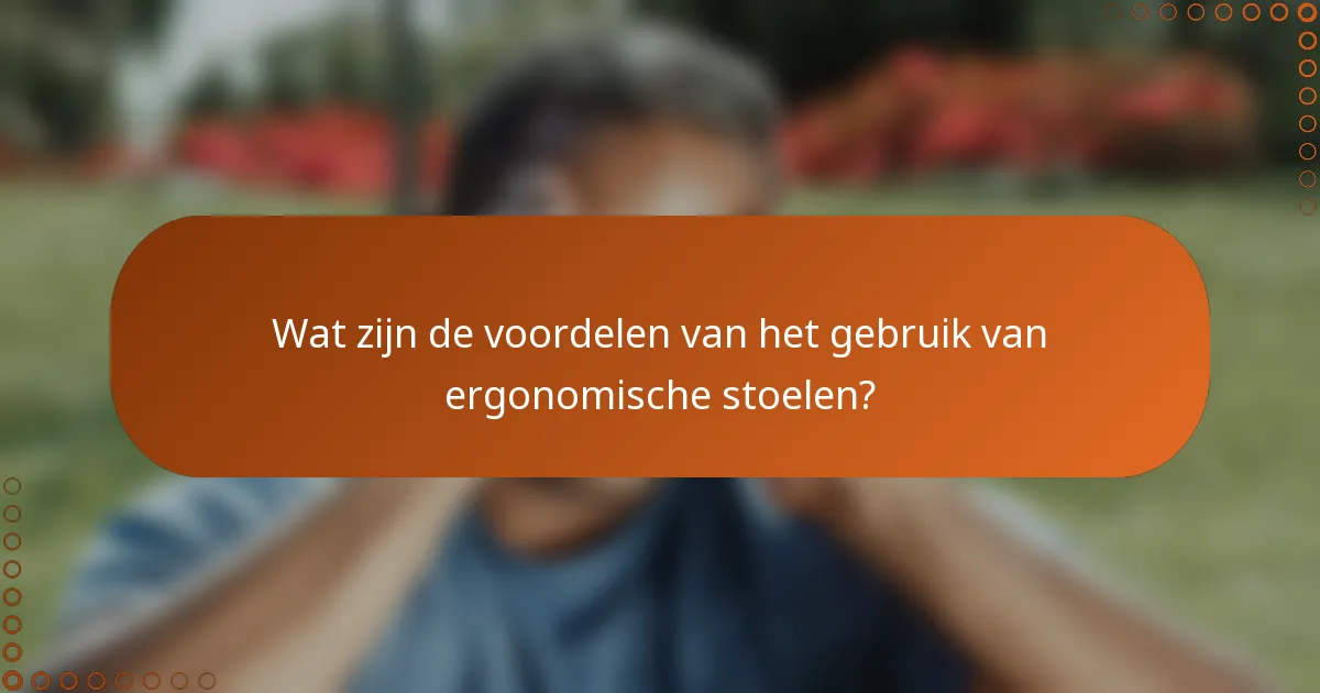 Wat zijn de voordelen van het gebruik van ergonomische stoelen?