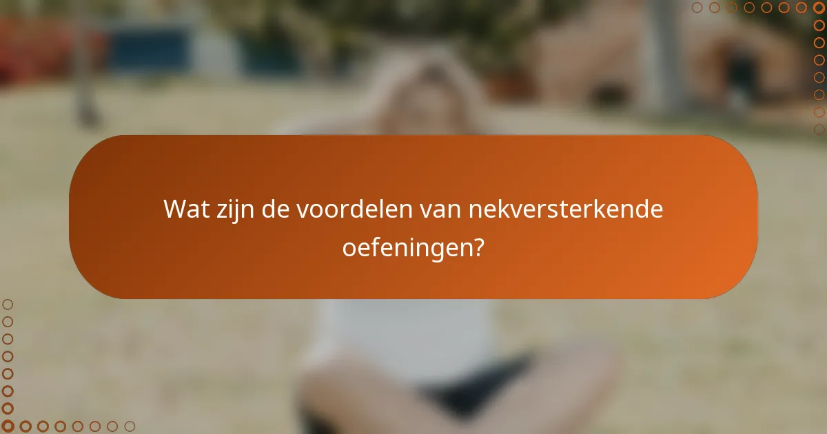 Wat zijn de voordelen van nekversterkende oefeningen?