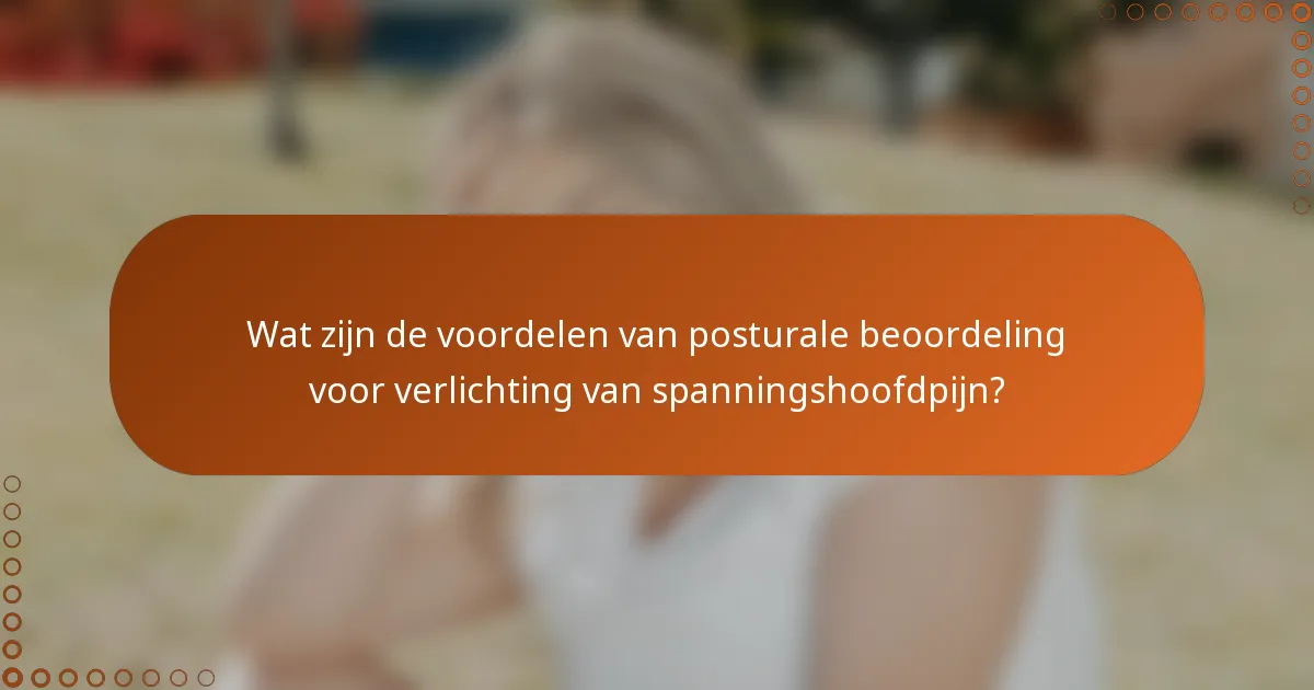 Wat zijn de voordelen van posturale beoordeling voor verlichting van spanningshoofdpijn?