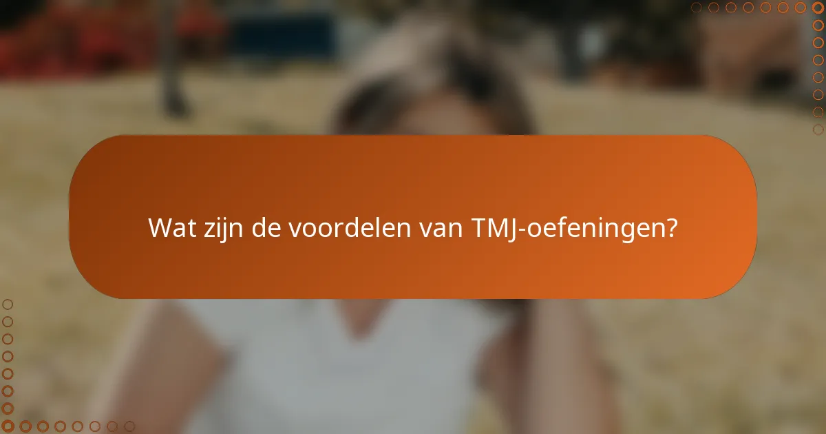 Wat zijn de voordelen van TMJ-oefeningen?