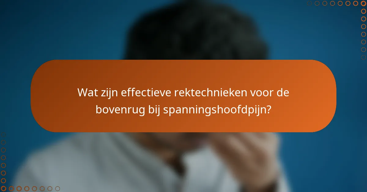 Wat zijn effectieve rektechnieken voor de bovenrug bij spanningshoofdpijn?