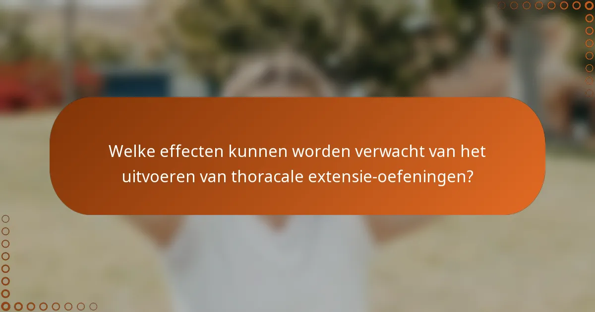 Welke effecten kunnen worden verwacht van het uitvoeren van thoracale extensie-oefeningen?