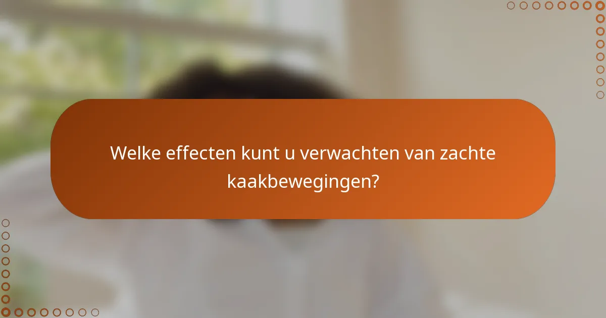 Welke effecten kunt u verwachten van zachte kaakbewegingen?