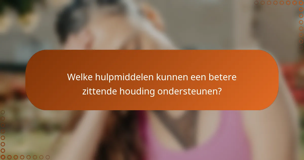 Welke hulpmiddelen kunnen een betere zittende houding ondersteunen?