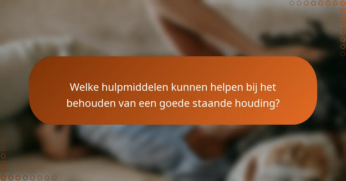Welke hulpmiddelen kunnen helpen bij het behouden van een goede staande houding?