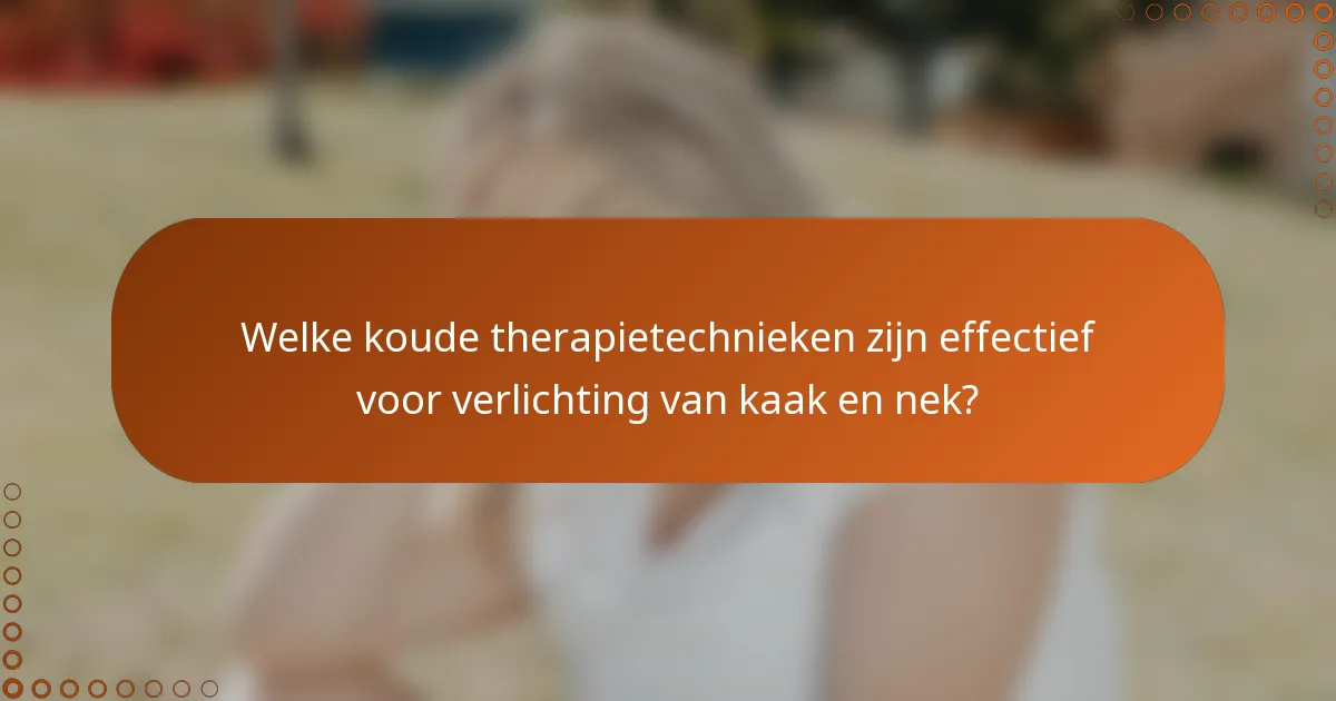 Welke koude therapietechnieken zijn effectief voor verlichting van kaak en nek?