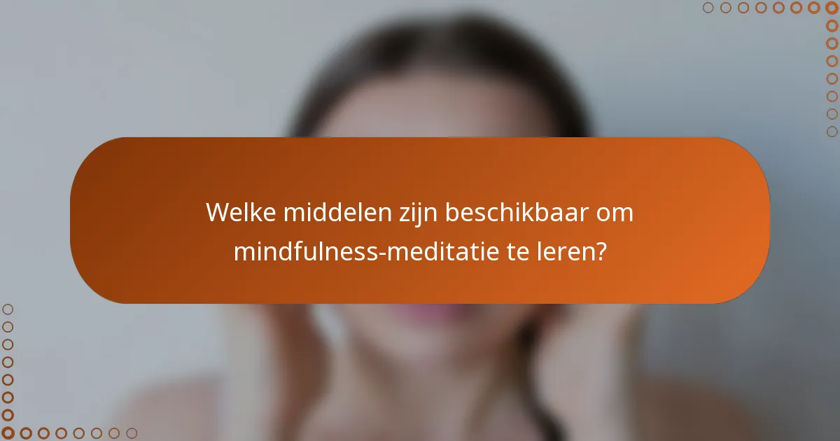 Welke middelen zijn beschikbaar om mindfulness-meditatie te leren?