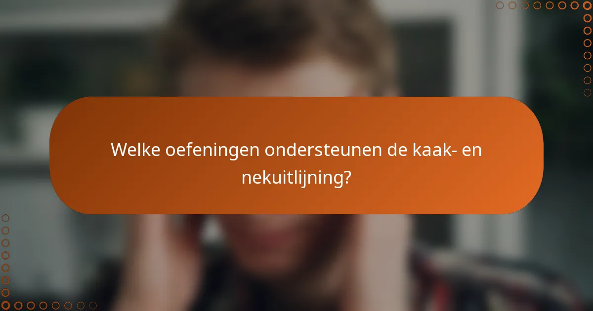Welke oefeningen ondersteunen de kaak- en nekuitlijning?