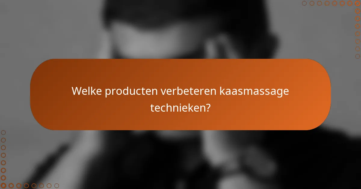 Welke producten verbeteren kaasmassage technieken?