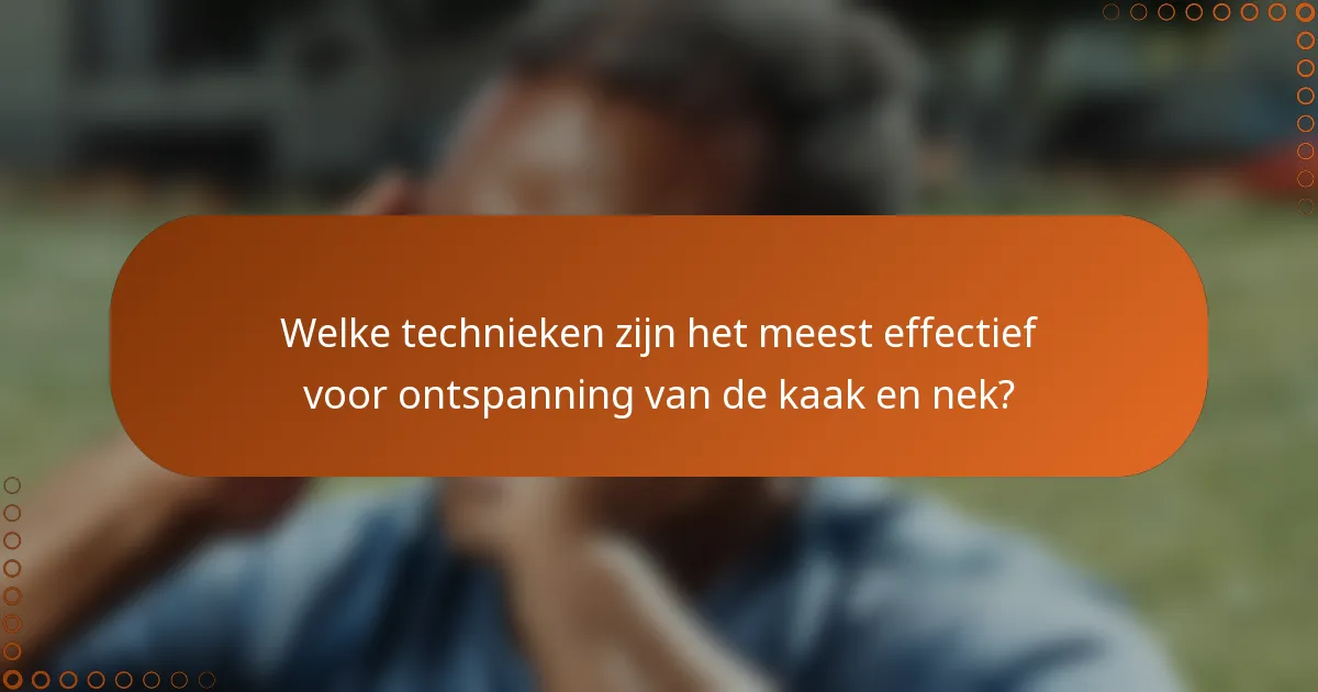 Welke technieken zijn het meest effectief voor ontspanning van de kaak en nek?