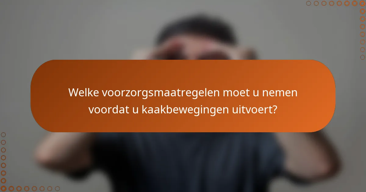 Welke voorzorgsmaatregelen moet u nemen voordat u kaakbewegingen uitvoert?